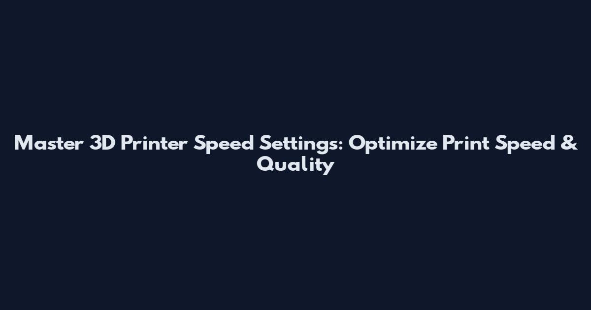 Master 3D Printer Speed Settings: Optimize Print Speed & Quality