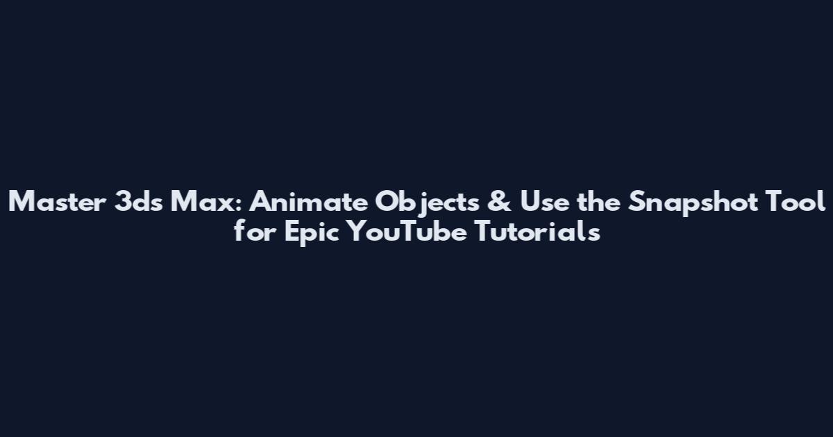 Master 3ds Max: Animate Objects & Use the Snapshot Tool for Epic YouTube Tutorials