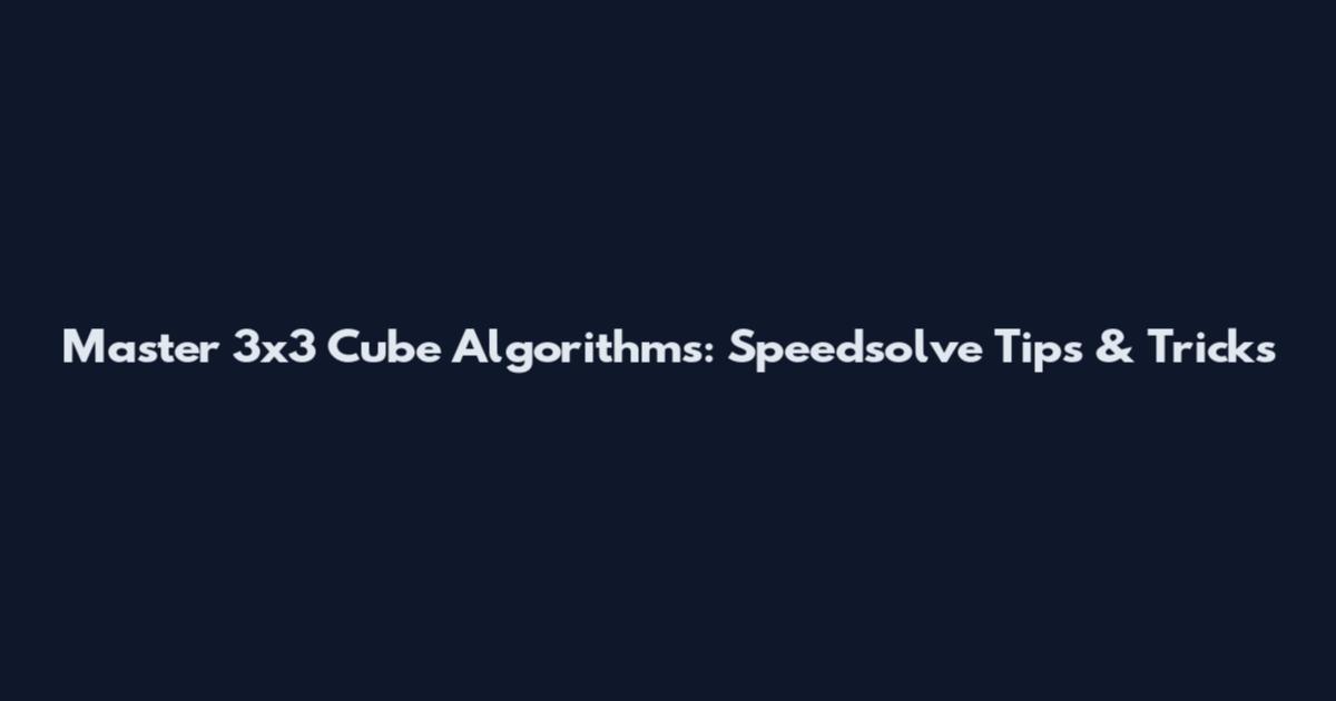 Master 3x3 Cube Algorithms: Speedsolve Tips & Tricks
