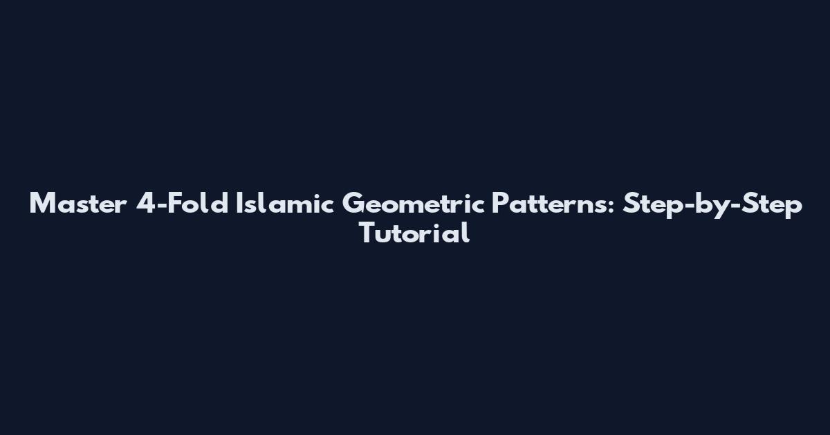 Master 4-Fold Islamic Geometric Patterns: Step-by-Step Tutorial