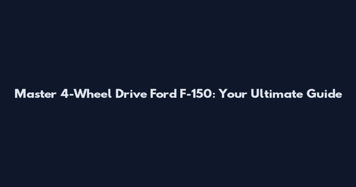 Master 4-Wheel Drive Ford F-150: Your Ultimate Guide