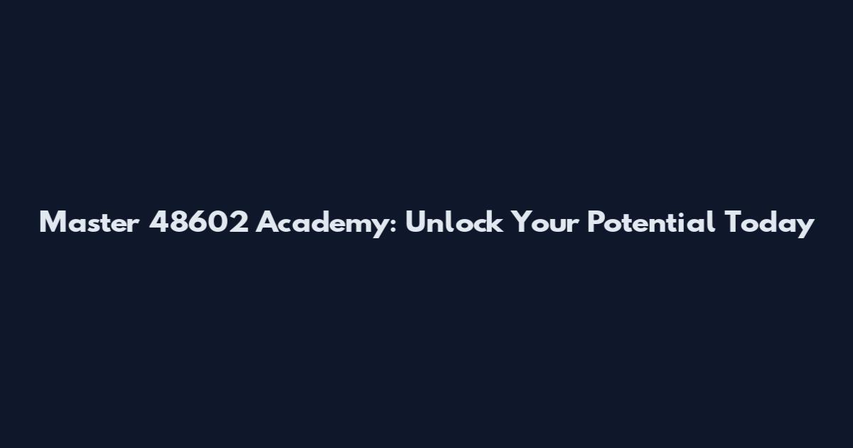 Master 48602 Academy: Unlock Your Potential Today