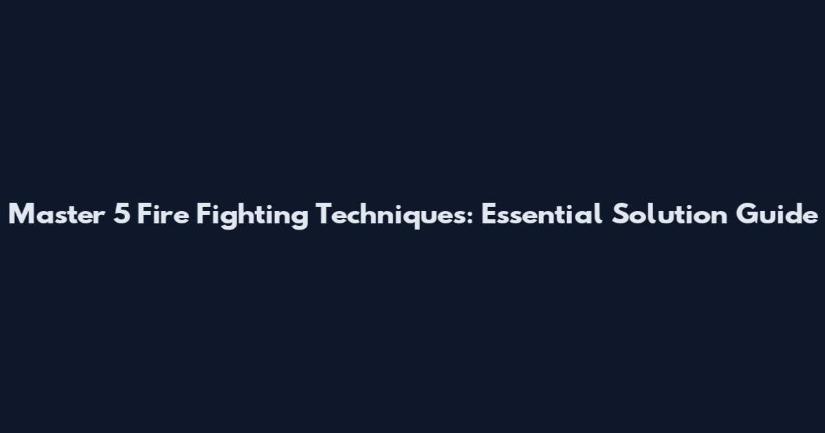 Master 5 Fire Fighting Techniques: Essential Solution Guide