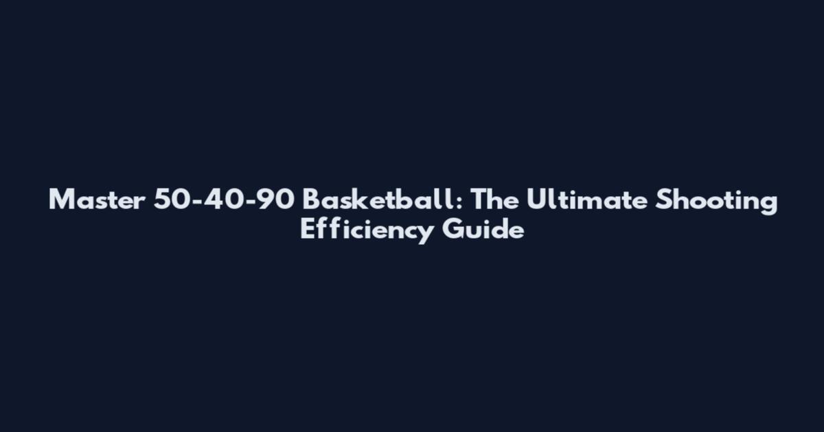 Master 50-40-90 Basketball: The Ultimate Shooting Efficiency Guide