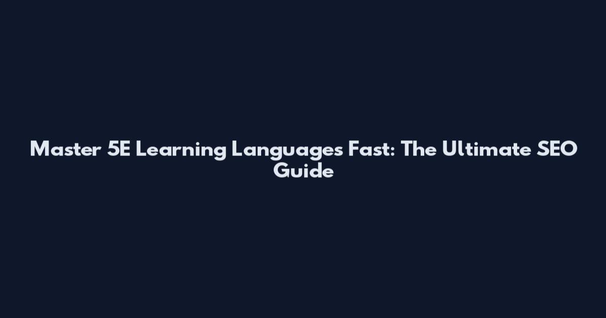 Master 5E Learning Languages Fast: The Ultimate SEO Guide