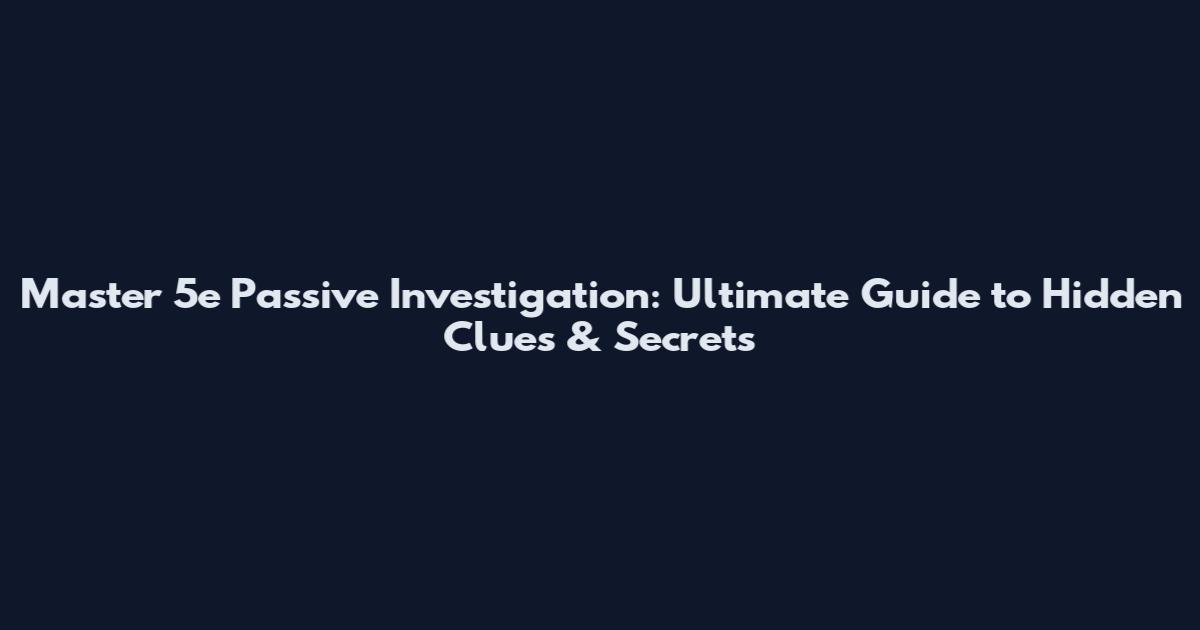 Master 5e Passive Investigation: Ultimate Guide to Hidden Clues & Secrets