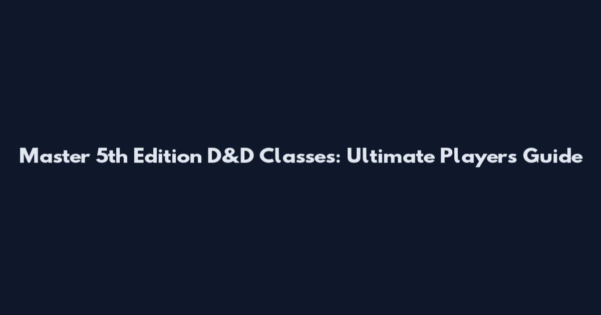 Master 5th Edition D&D Classes: Ultimate Player's Guide
