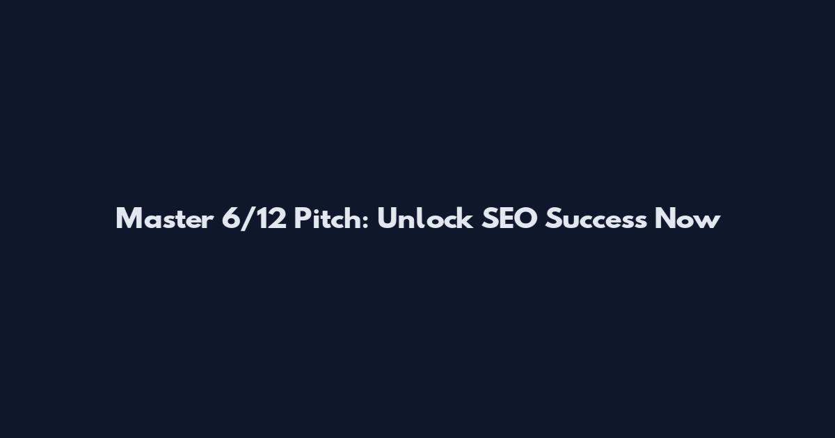 Master 6/12 Pitch: Unlock SEO Success Now
