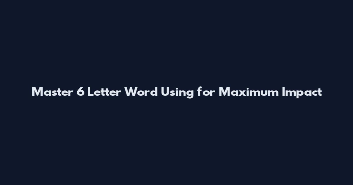 Master 6 Letter Word Using for Maximum Impact