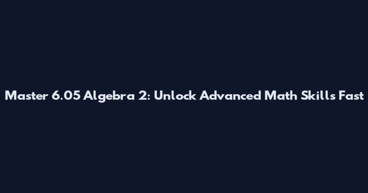 Master 6.05 Algebra 2: Unlock Advanced Math Skills Fast