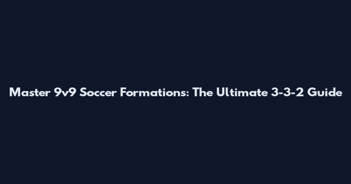 Master 9v9 Soccer Formations: The Ultimate 3-3-2 Guide