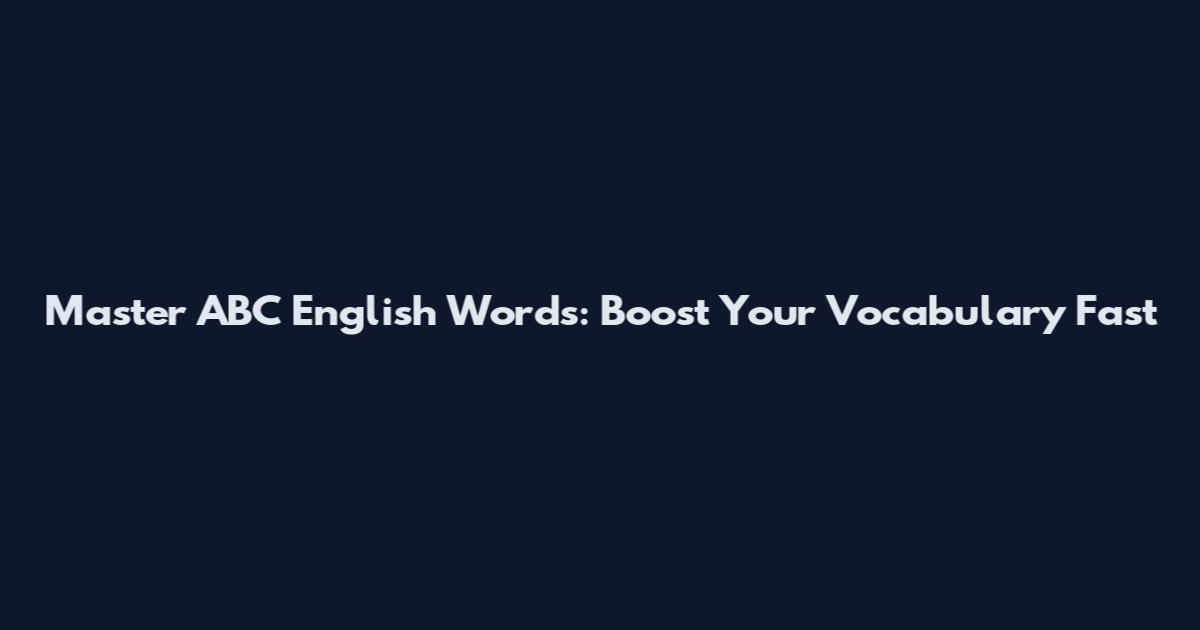 Master ABC English Words: Boost Your Vocabulary Fast