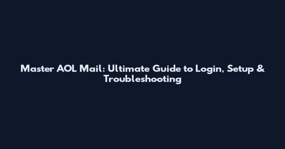 Master AOL Mail: Ultimate Guide to Login, Setup & Troubleshooting