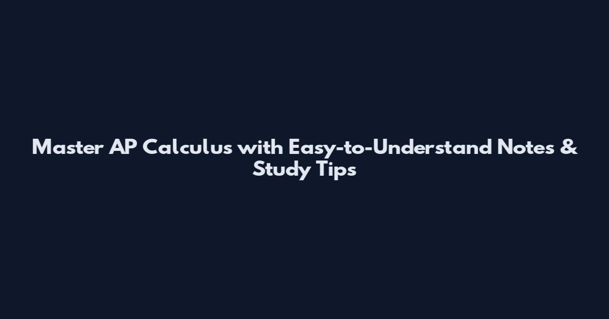 Master AP Calculus with Easy-to-Understand Notes & Study Tips