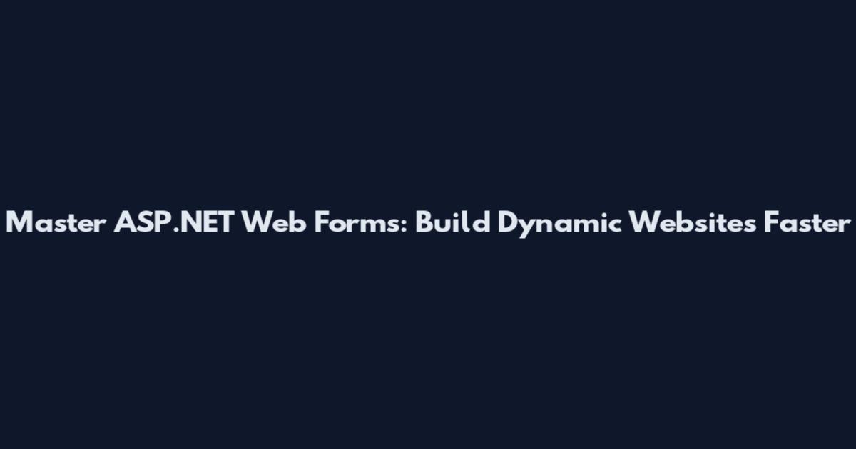 Master ASP.NET Web Forms: Build Dynamic Websites Faster