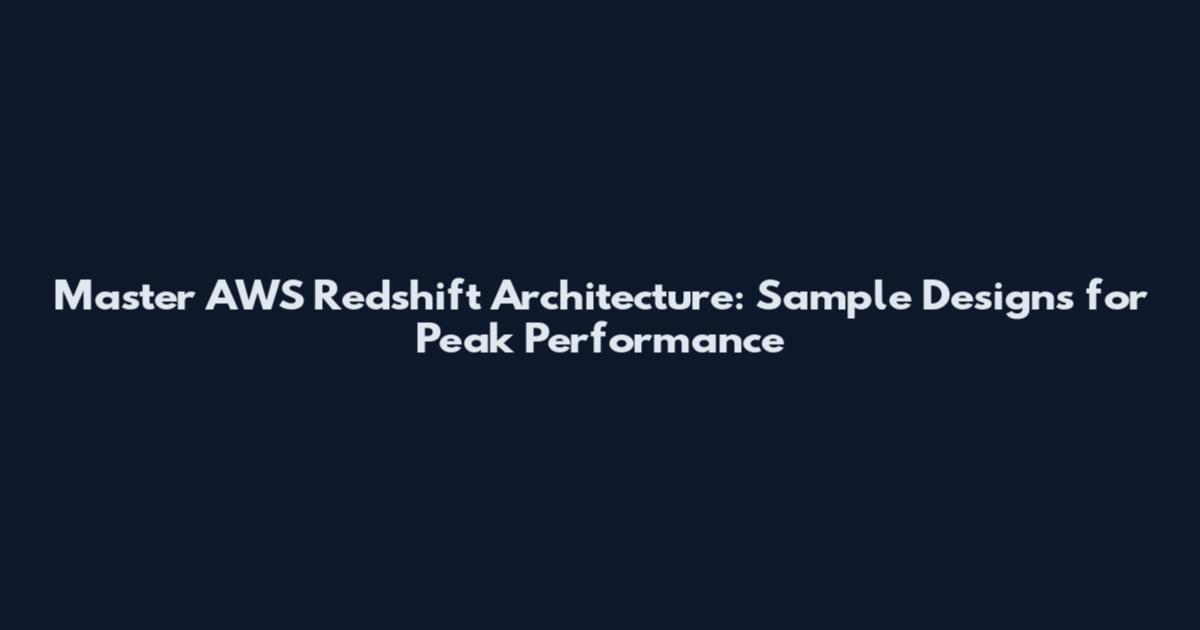 Master AWS Redshift Architecture: Sample Designs for Peak Performance