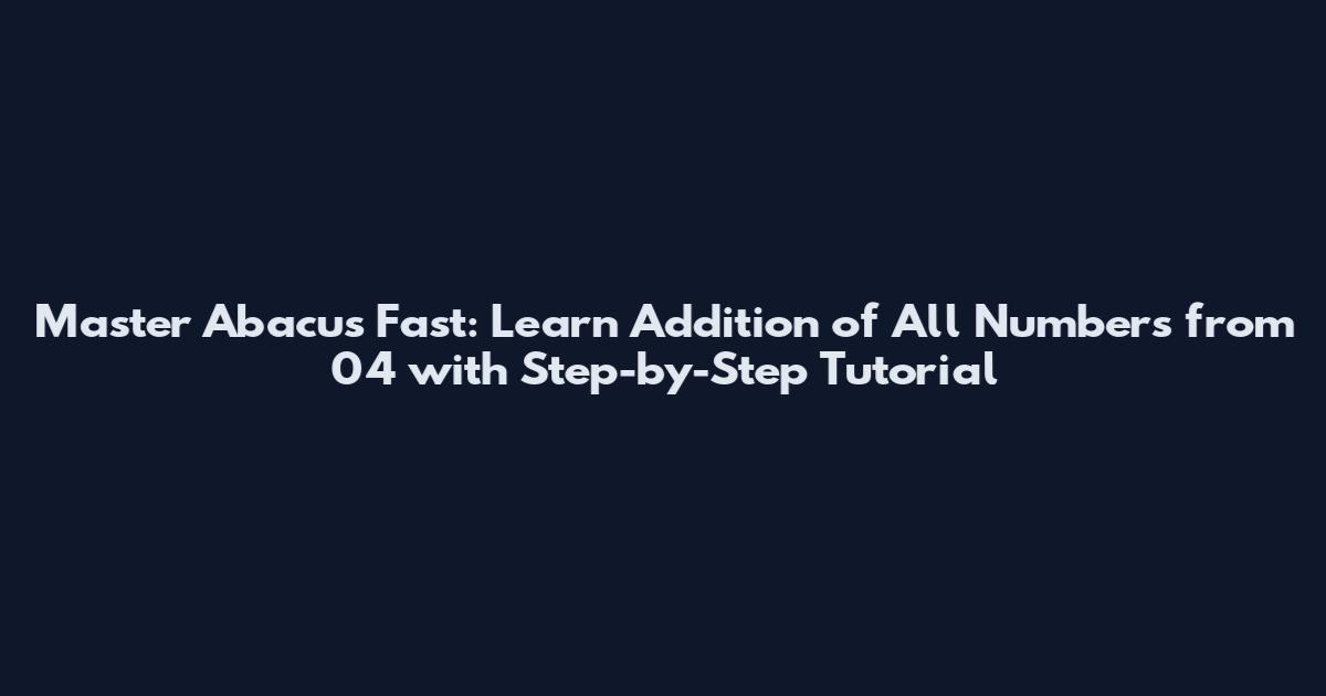 Master Abacus Fast: Learn Addition of All Numbers from 04 with Step-by-Step Tutorial
