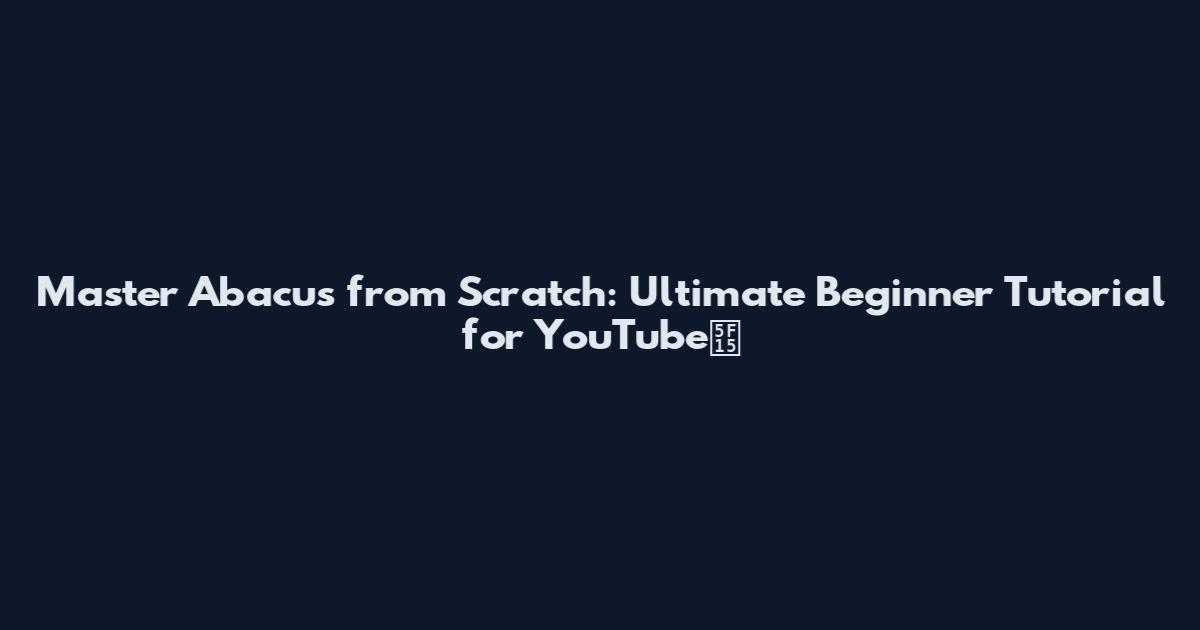 Master Abacus from Scratch: Ultimate Beginner Tutorial for YouTube引