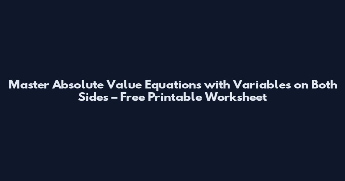 Master Absolute Value Equations with Variables on Both Sides – Free Printable Worksheet