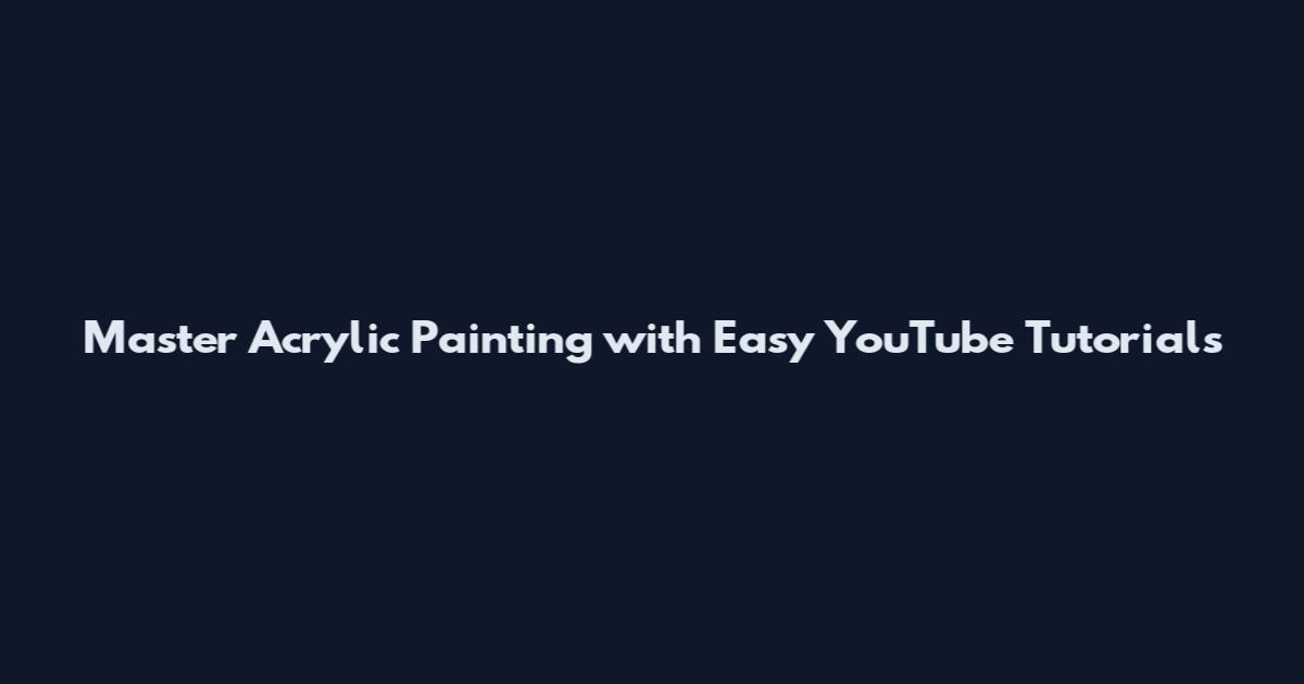 Master Acrylic Painting with Easy YouTube Tutorials