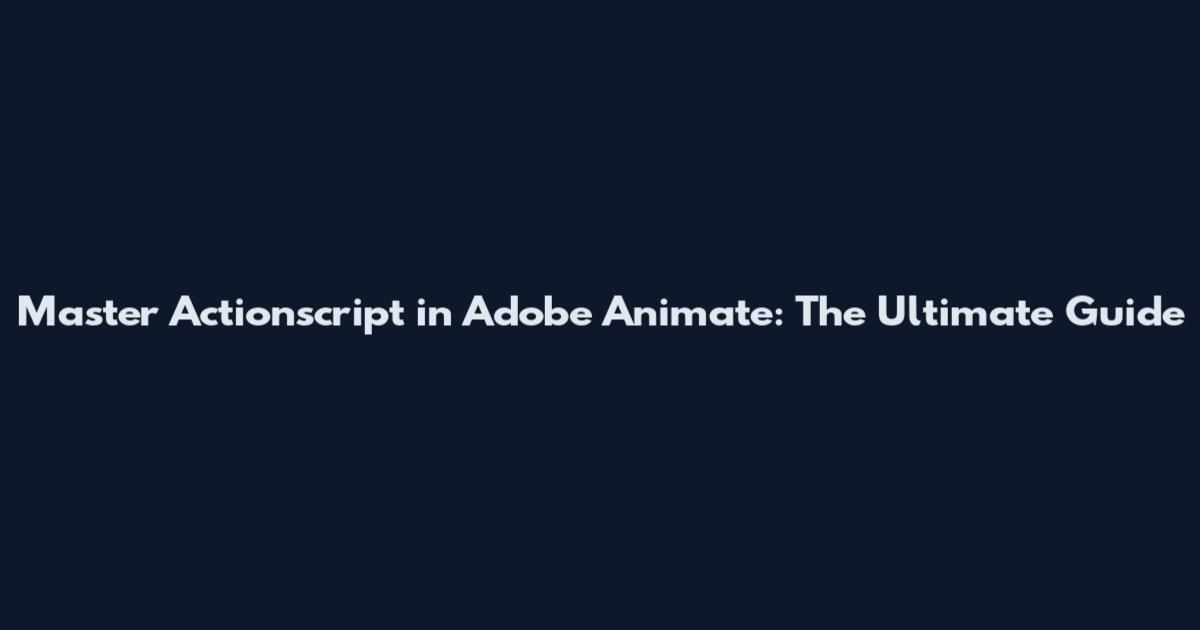 Master Actionscript in Adobe Animate: The Ultimate Guide