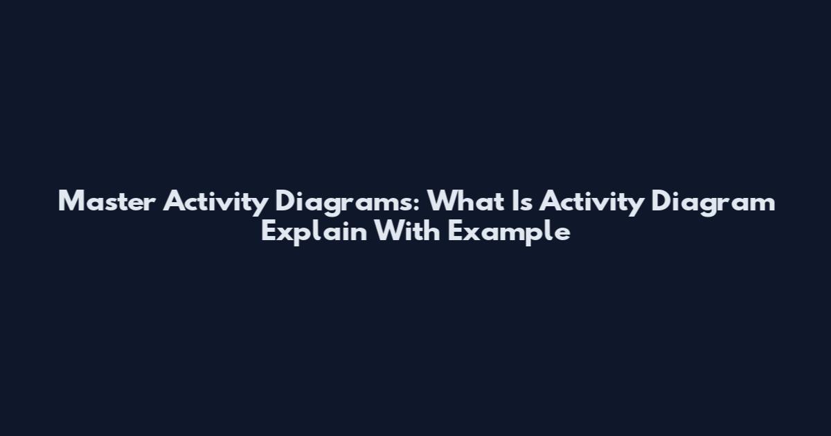 Master Activity Diagrams: What Is Activity Diagram Explain With Example
