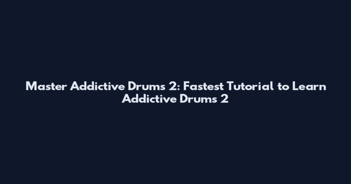 Master Addictive Drums 2: Fastest Tutorial to Learn Addictive Drums 2