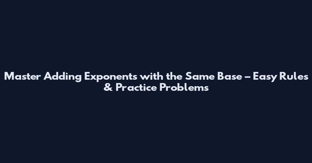 Master Adding Exponents with the Same Base – Easy Rules & Practice Problems