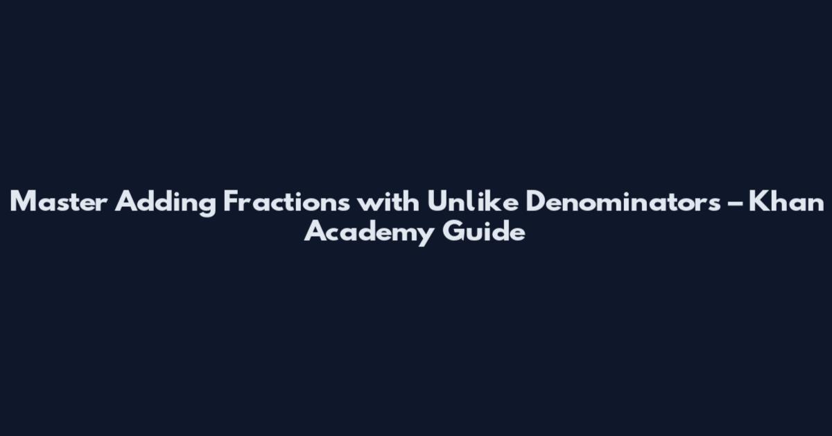 Master Adding Fractions with Unlike Denominators – Khan Academy Guide