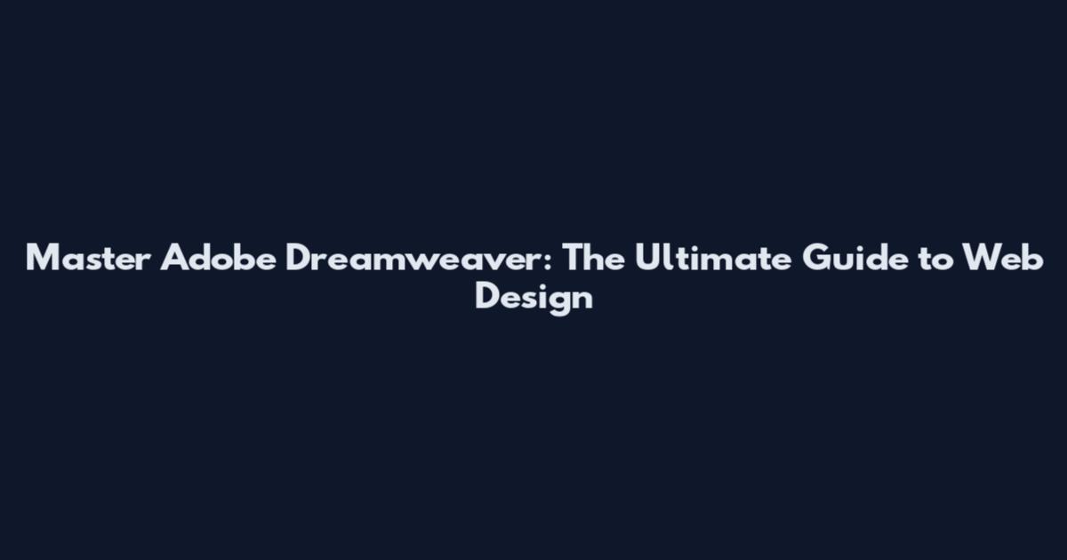 Master Adobe Dreamweaver: The Ultimate Guide to Web Design