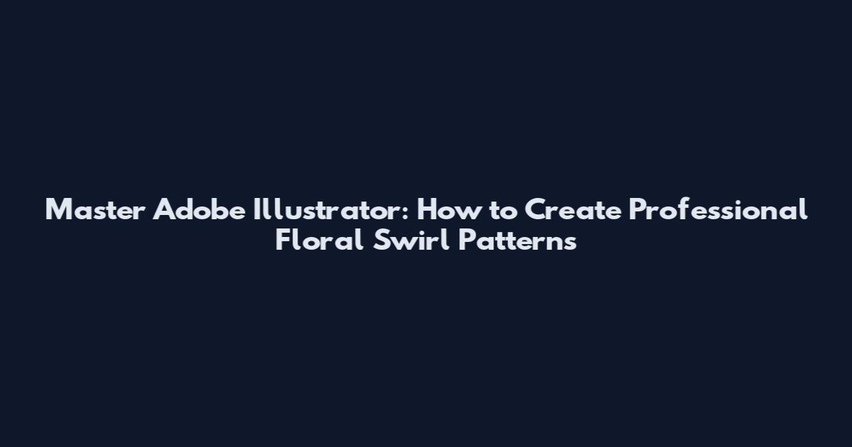 Master Adobe Illustrator: How to Create Professional Floral Swirl Patterns