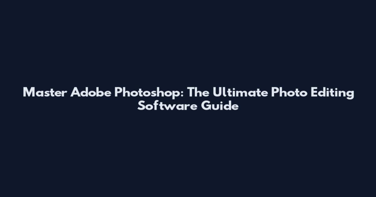 Master Adobe Photoshop: The Ultimate Photo Editing Software Guide