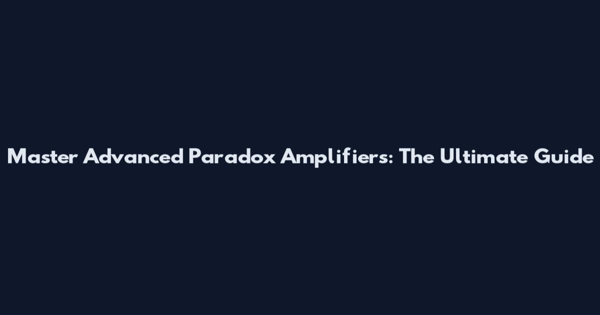 Master Advanced Paradox Amplifiers: The Ultimate Guide