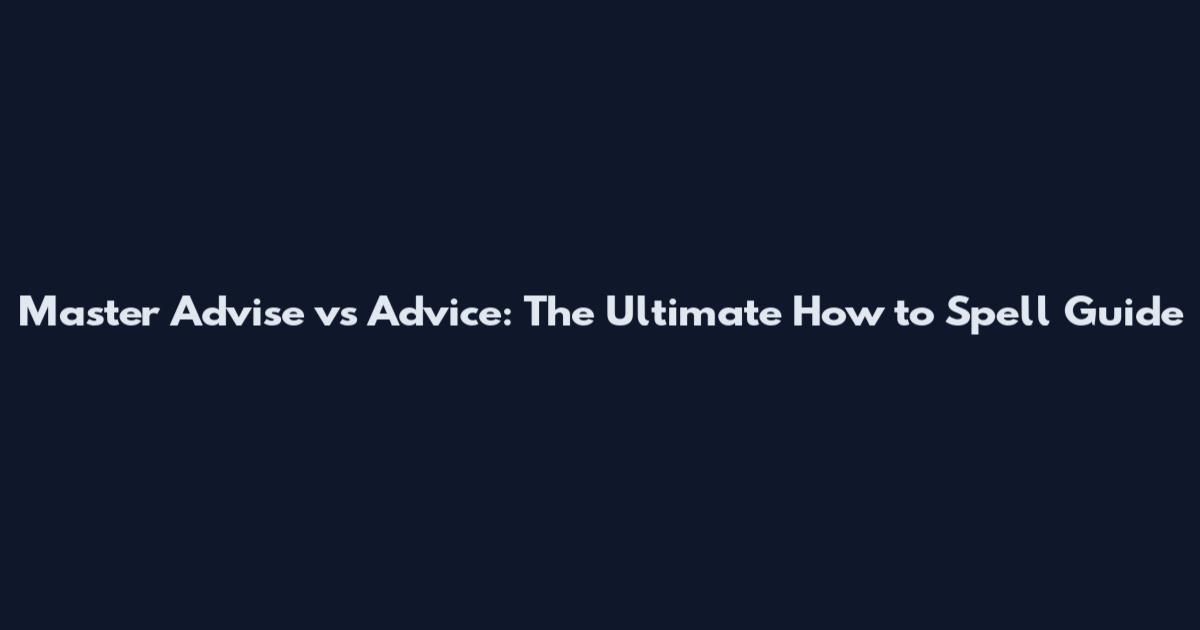 Master Advise vs Advice: The Ultimate How to Spell Guide