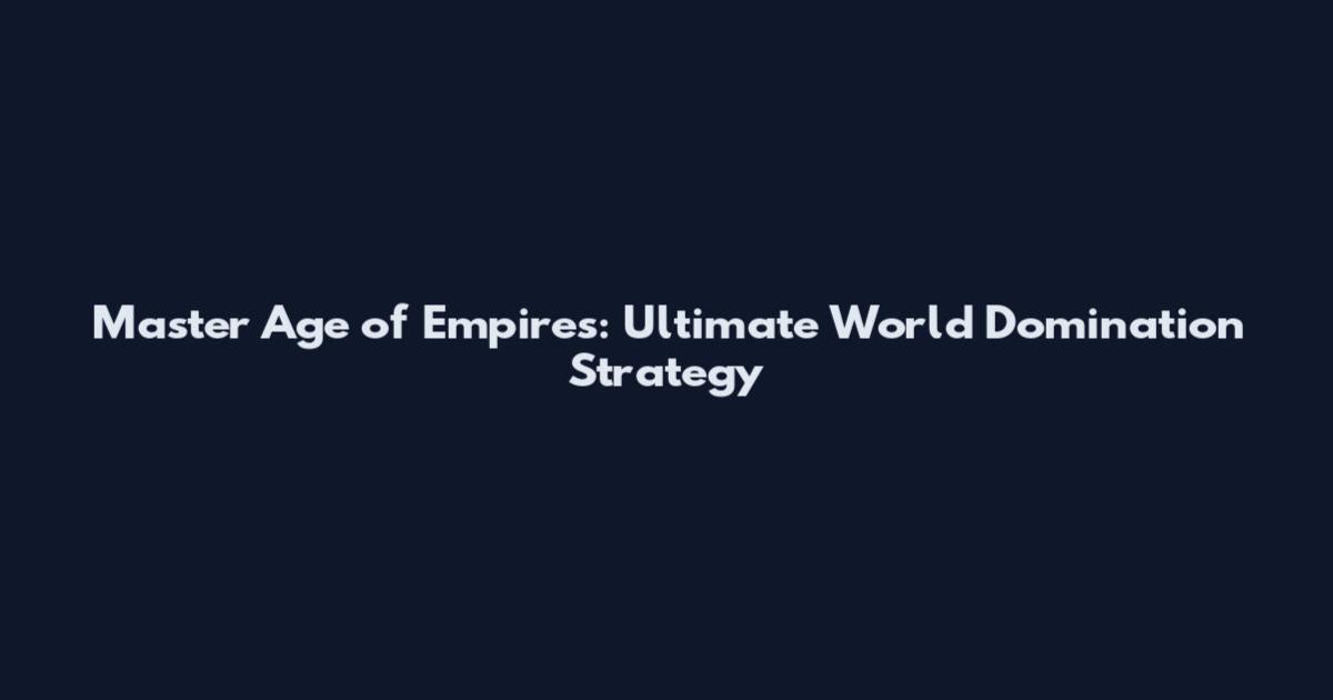 Master Age of Empires: Ultimate World Domination Strategy