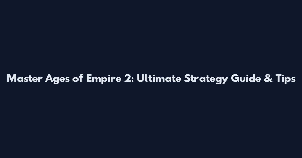 Master Ages of Empire 2: Ultimate Strategy Guide & Tips