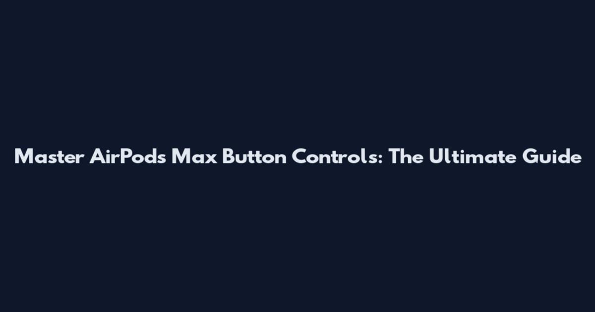 Master AirPods Max Button Controls: The Ultimate Guide