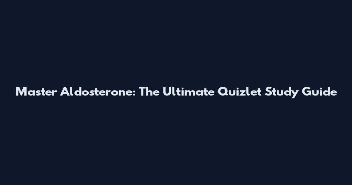 Master Aldosterone: The Ultimate Quizlet Study Guide
