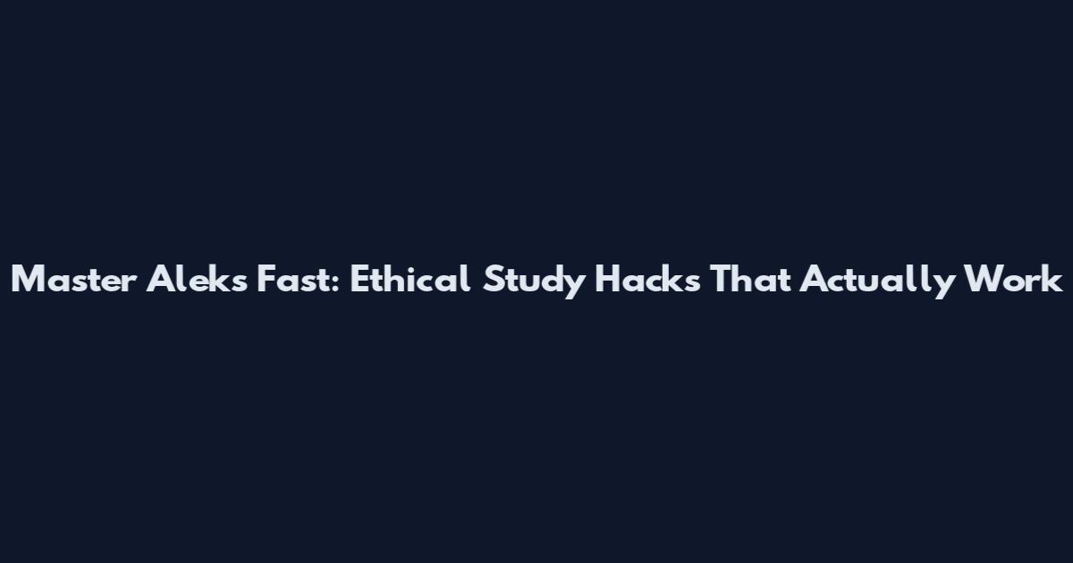 Master Aleks Fast: Ethical Study Hacks That Actually Work
