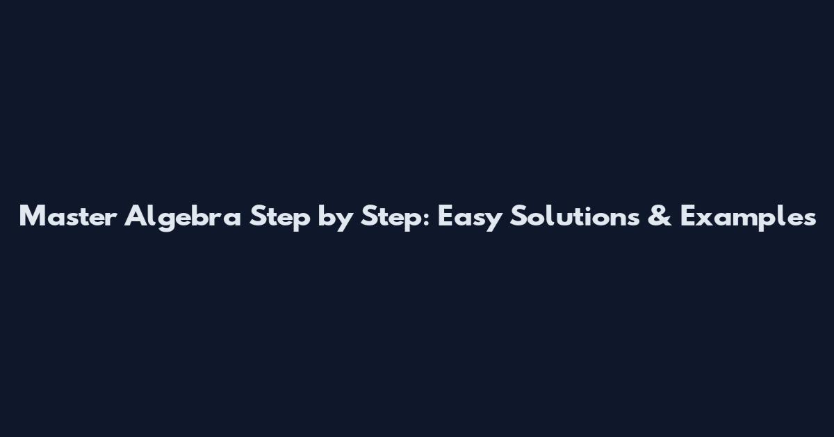 Master Algebra Step by Step: Easy Solutions & Examples