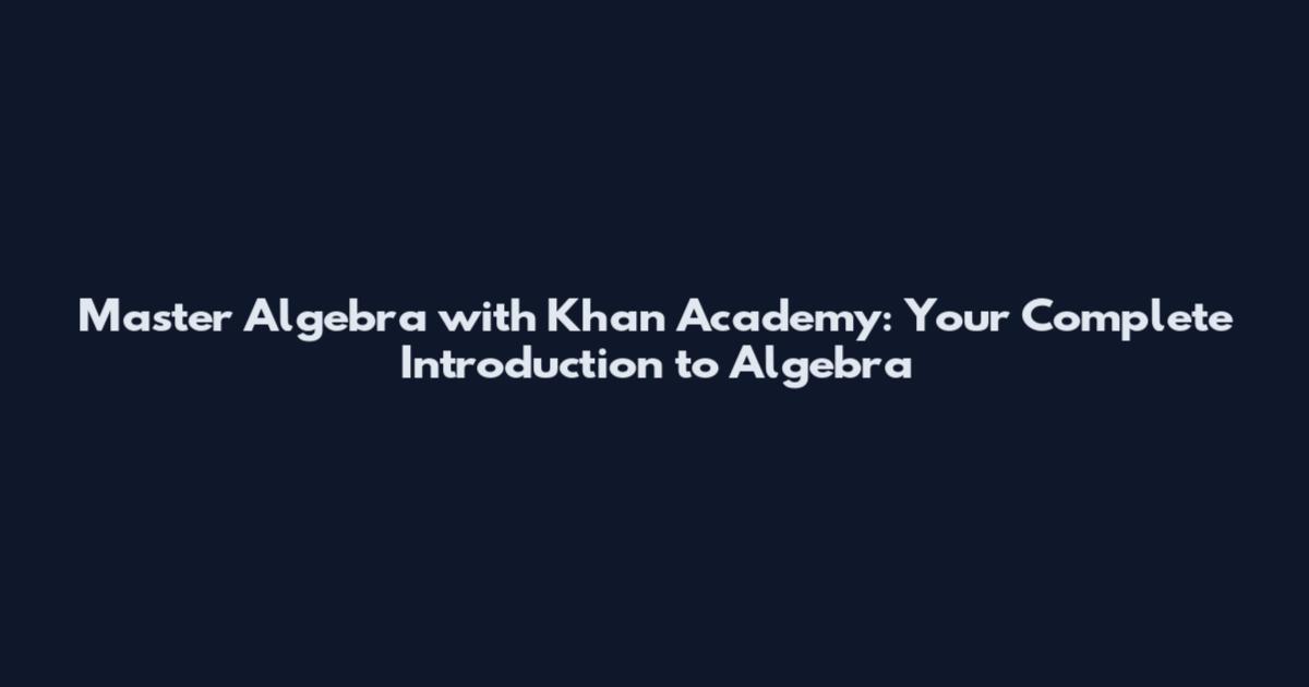Master Algebra with Khan Academy: Your Complete Introduction to Algebra