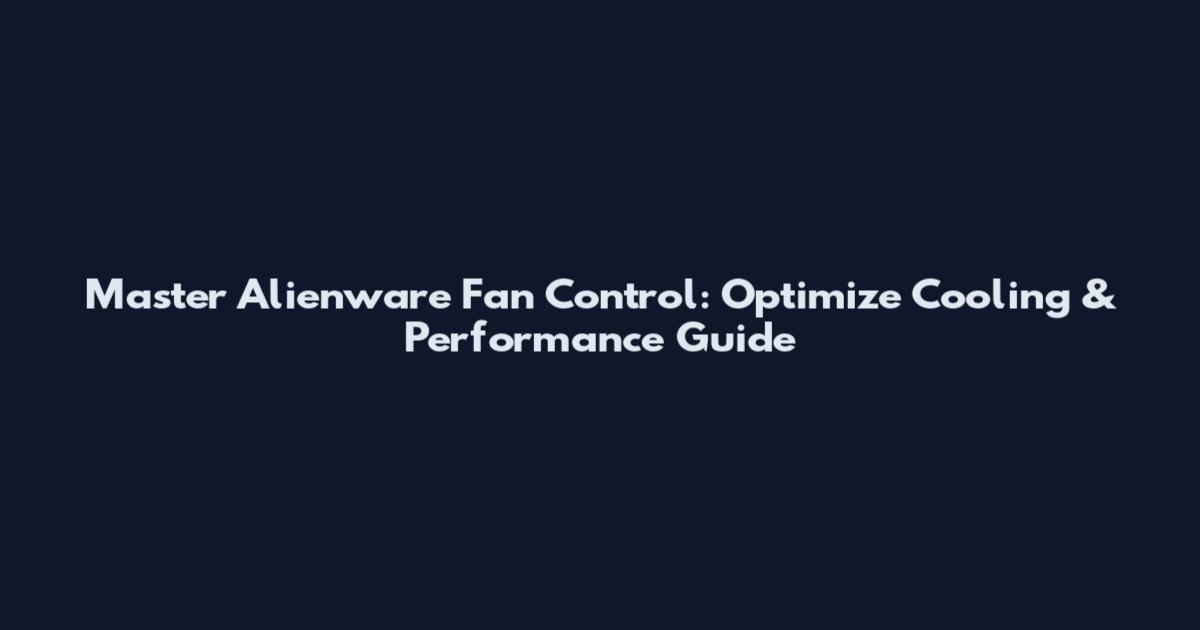 Master Alienware Fan Control: Optimize Cooling & Performance Guide