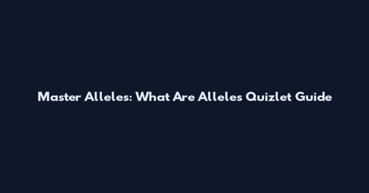 Master Alleles: What Are Alleles Quizlet Guide