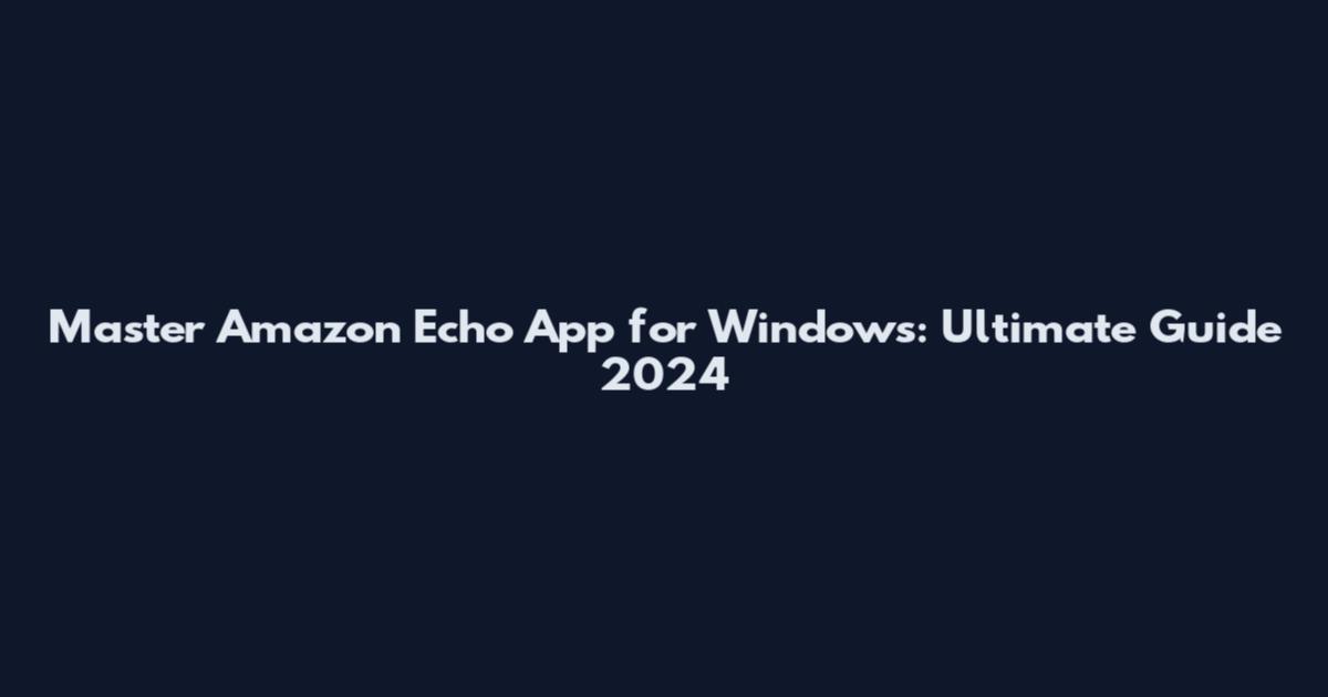 Master Amazon Echo App for Windows: Ultimate Guide 2024
