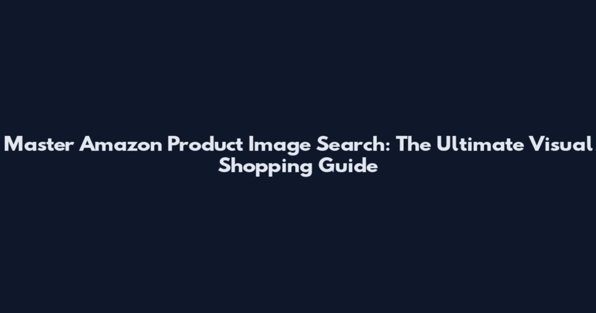 Master Amazon Product Image Search: The Ultimate Visual Shopping Guide