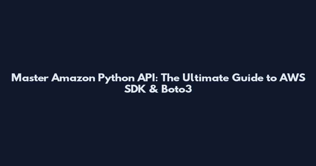 Master Amazon Python API: The Ultimate Guide to AWS SDK & Boto3
