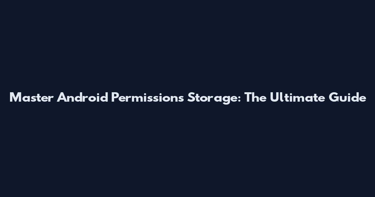Master Android Permissions Storage: The Ultimate Guide