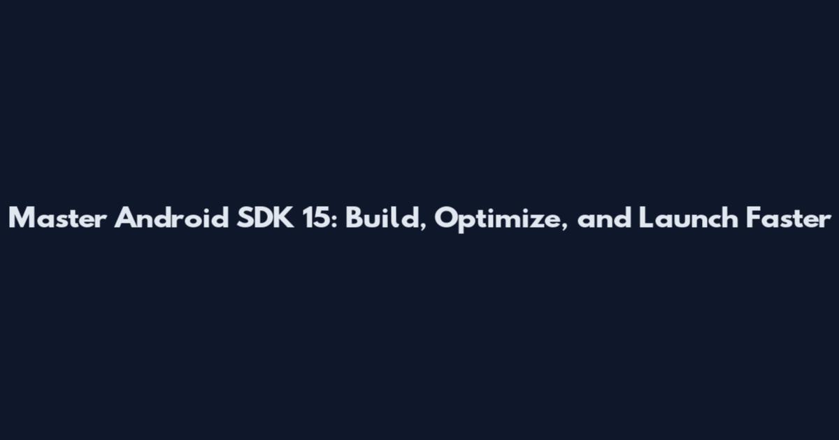 Master Android SDK 15: Build, Optimize, and Launch Faster
