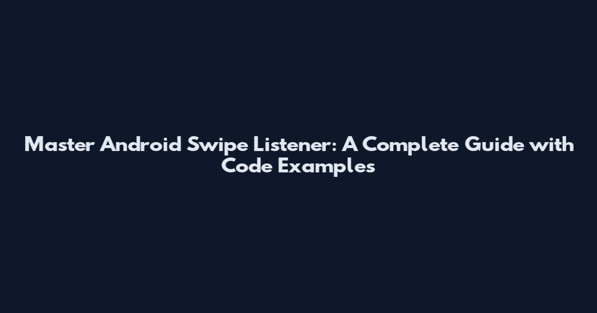 Master Android Swipe Listener: A Complete Guide with Code Examples