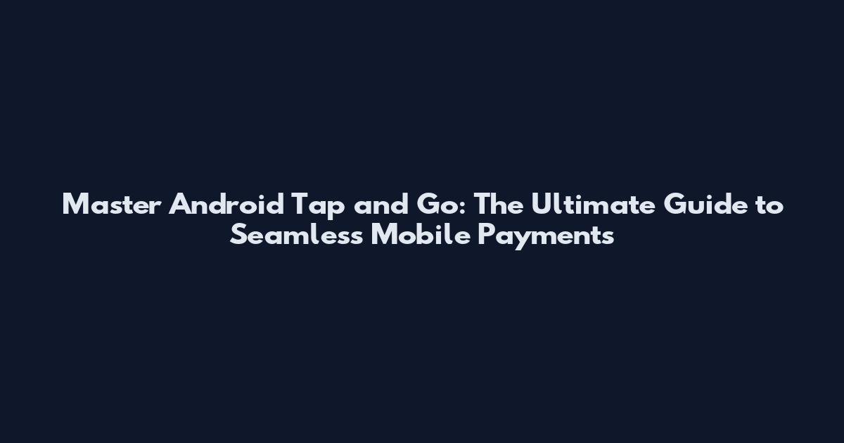 Master Android Tap and Go: The Ultimate Guide to Seamless Mobile Payments
